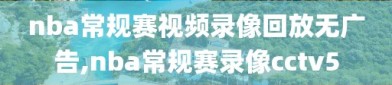 nba常规赛视频录像回放无广告,nba常规赛录像cctv5
