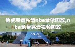 免费观看高清nba录像回放,nba免费高清视频回放