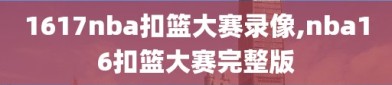 1617nba扣篮大赛录像,nba16扣篮大赛完整版
