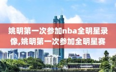 姚明第一次参加nba全明星录像,姚明第一次参加全明星赛