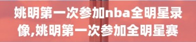 姚明第一次参加nba全明星录像,姚明第一次参加全明星赛