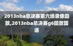 2013nba总决赛第六场录像回放,2013nba总决赛g6回放国语