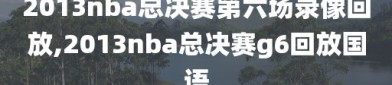 2013nba总决赛第六场录像回放,2013nba总决赛g6回放国语