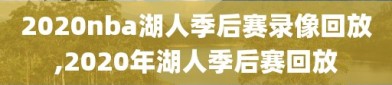 2020nba湖人季后赛录像回放,2020年湖人季后赛回放