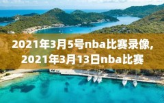 2021年3月5号nba比赛录像,2021年3月13日nba比赛