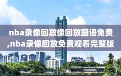 nba录像回放像回放国语免费,nba录像回放免费观看完整版