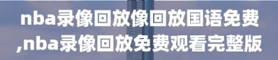 nba录像回放像回放国语免费,nba录像回放免费观看完整版