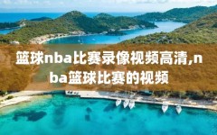 篮球nba比赛录像视频高清,nba篮球比赛的视频
