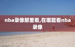 nba录像那里看,在哪能看nba录像