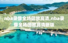 nba录像全场回放高清,nba录像全场回放高清晰版