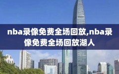 nba录像免费全场回放,nba录像免费全场回放湖人