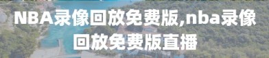 NBA录像回放免费版,nba录像回放免费版直播