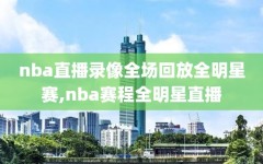 nba直播录像全场回放全明星赛,nba赛程全明星直播