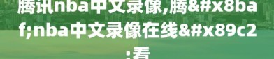 腾讯nba中文录像,腾讯nba中文录像在线观看