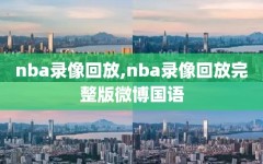 nba录像回放,nba录像回放完整版微博国语