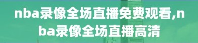 nba录像全场直播免费观看,nba录像全场直播高清