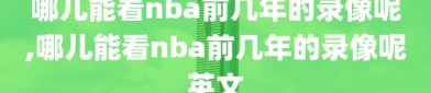 哪儿能看nba前几年的录像呢,哪儿能看nba前几年的录像呢英文
