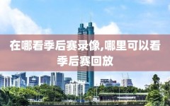 在哪看季后赛录像,哪里可以看季后赛回放
