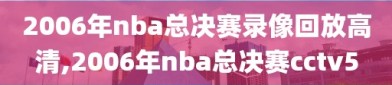 2006年nba总决赛录像回放高清,2006年nba总决赛cctv5