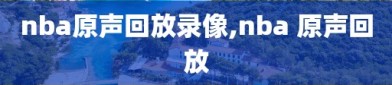 nba原声回放录像,nba 原声回放