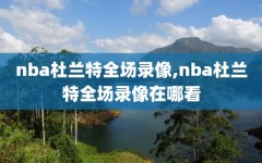 nba杜兰特全场录像,nba杜兰特全场录像在哪看