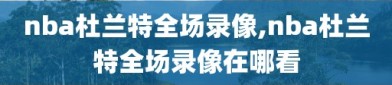 nba杜兰特全场录像,nba杜兰特全场录像在哪看