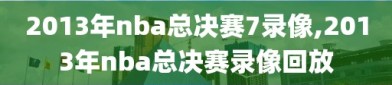 2013年nba总决赛7录像,2013年nba总决赛录像回放