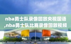 nba勇士队录像回放央视国语,nba勇士队比赛录像回放视频