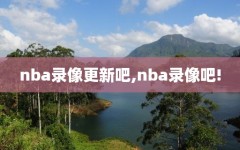 nba录像更新吧,nba录像吧!