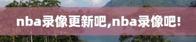 nba录像更新吧,nba录像吧!