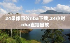24录像回放nba下载,24小时nba直播回放