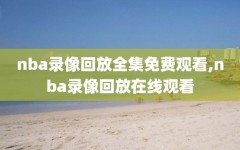 nba录像回放全集免费观看,nba录像回放在线观看