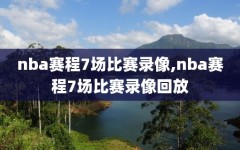 nba赛程7场比赛录像,nba赛程7场比赛录像回放