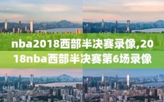 nba2018西部半决赛录像,2018nba西部半决赛第6场录像