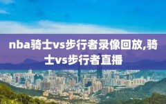 nba骑士vs步行者录像回放,骑士vs步行者直播