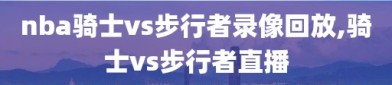 nba骑士vs步行者录像回放,骑士vs步行者直播