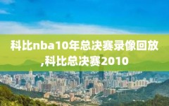 科比nba10年总决赛录像回放,科比总决赛2010