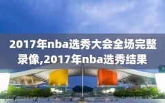 2017年nba选秀大会全场完整录像,2017年nba选秀结果