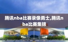 腾讯nba比赛录像勇士,腾讯nba比赛集锦