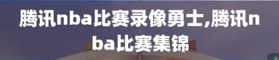 腾讯nba比赛录像勇士,腾讯nba比赛集锦