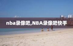 nba录像吧,NBA录像吧快手