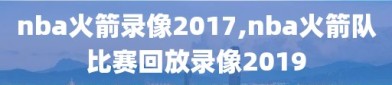 nba火箭录像2017,nba火箭队比赛回放录像2019
