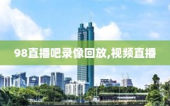98直播吧录像回放,视频直播