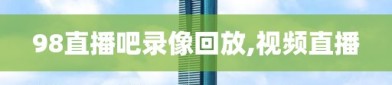 98直播吧录像回放,视频直播