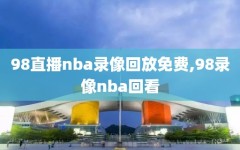 98直播nba录像回放免费,98录像nba回看