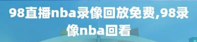 98直播nba录像回放免费,98录像nba回看