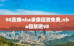 98直播nba录像回放免费,nba回放吧98