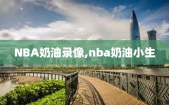 NBA奶油录像,nba奶油小生
