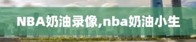 NBA奶油录像,nba奶油小生