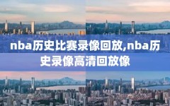 nba历史比赛录像回放,nba历史录像高清回放像